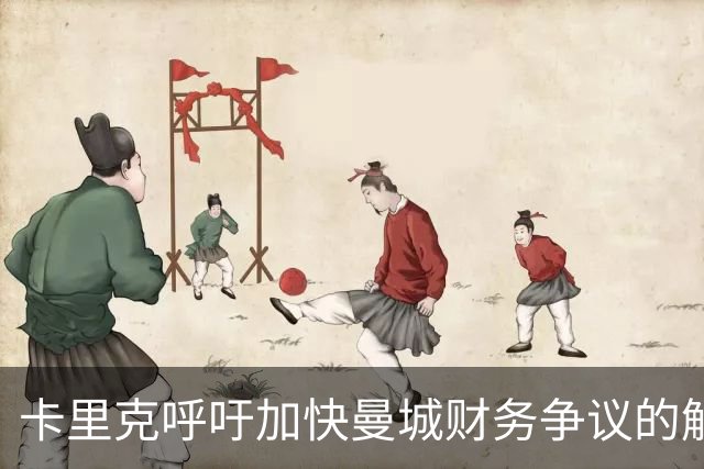 卡里克呼吁加快曼城财务争议的解决步伐