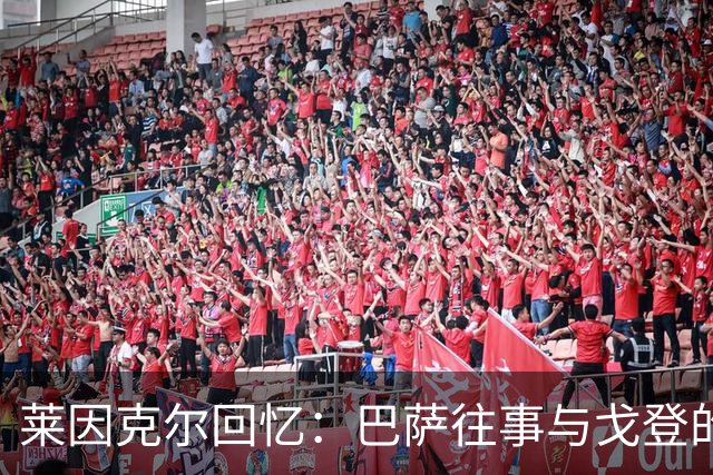 莱因克尔回忆：巴萨往事与戈登的适应之路
